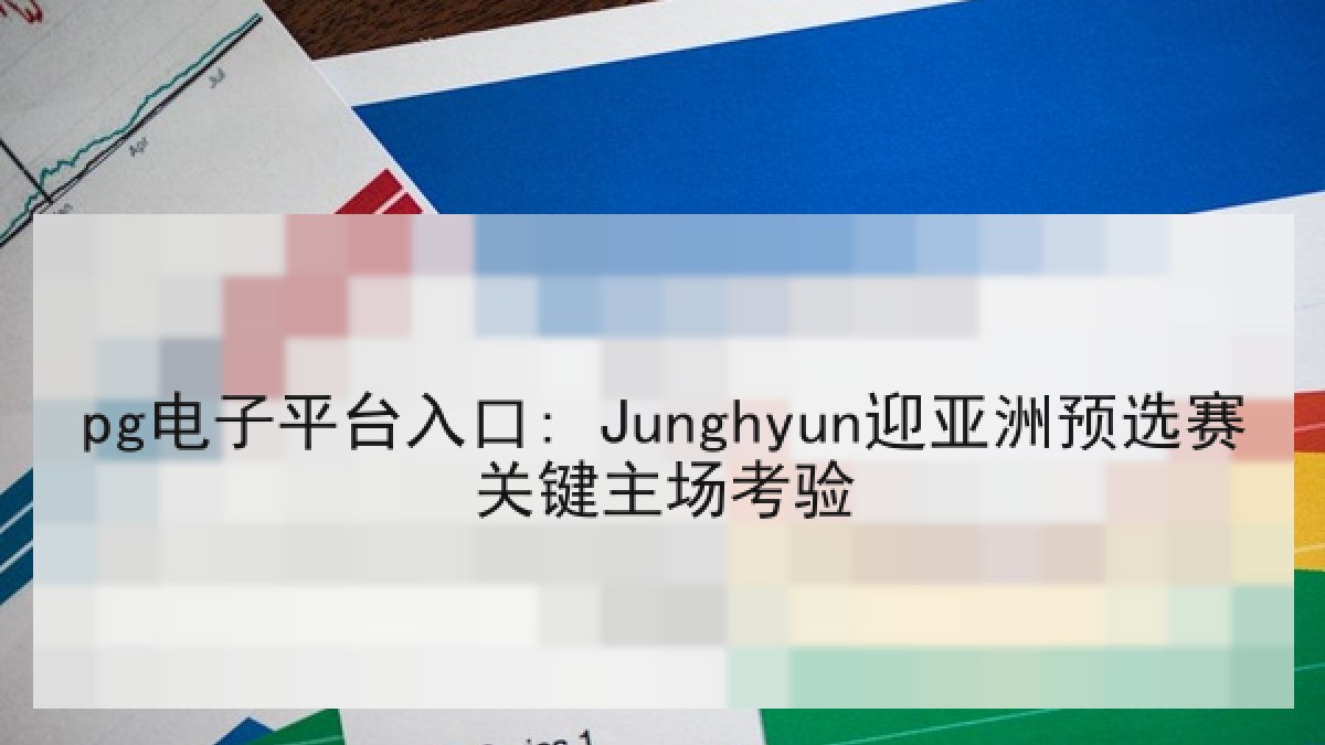 pg电子平台入口: Junghyun迎亚洲预选赛关键主场考验