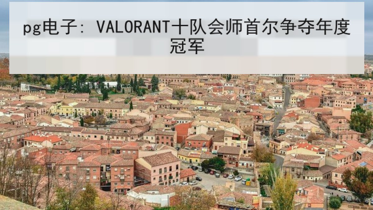 pg电子: VALORANT十队会师首尔争夺年度冠军