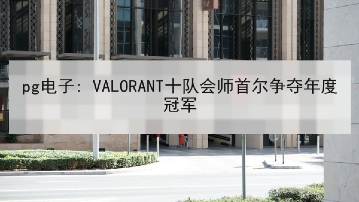 pg电子: VALORANT十队会师首尔争夺年度冠军