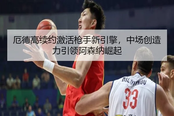 厄德高续约激活枪手新引擎，中场创造力引领阿森纳崛起