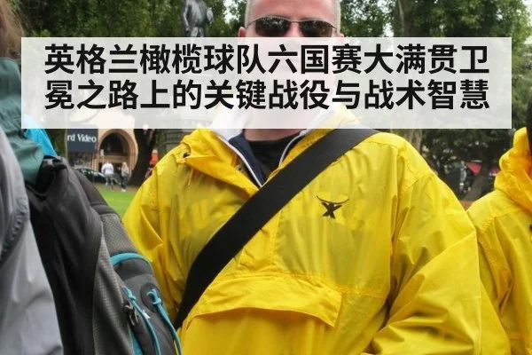 英格兰橄榄球队六国赛大满贯卫冕之路上的关键战役与战术智慧