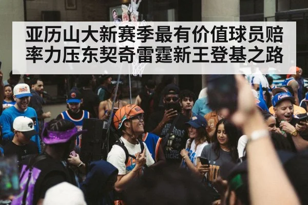 亚历山大新赛季最有价值球员赔率力压东契奇雷霆新王登基之路