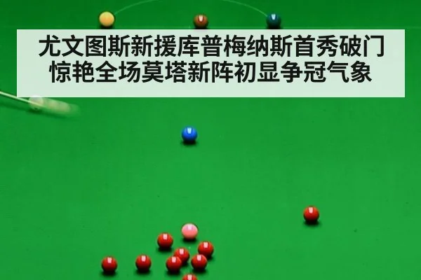 尤文图斯新援库普梅纳斯首秀破门惊艳全场莫塔新阵初显争冠气象