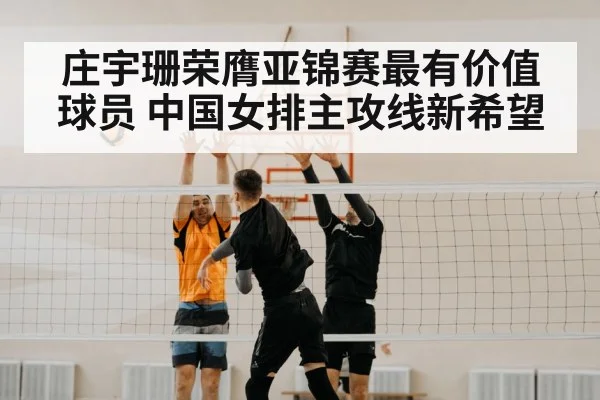庄宇珊荣膺亚锦赛最有价值球员 中国女排主攻线新希望
