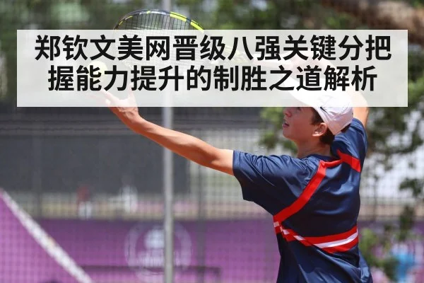 郑钦文美网晋级八强关键分把握能力提升的制胜之道解析